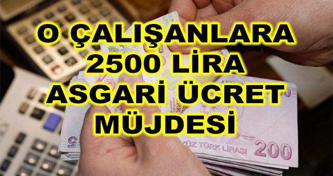 O Çalışanlara 2500 Lira Asgari Ücret Müjdesi